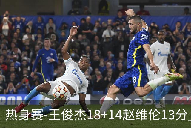 热身赛-王俊杰18+14赵维伦13分 中国男篮险胜FMP拉德尼基